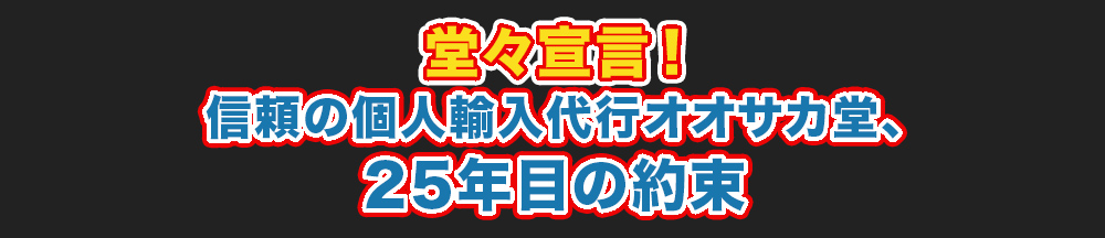 堂々宣言！ 信頼の個人輸入代行オオサカ堂、25年目の約束